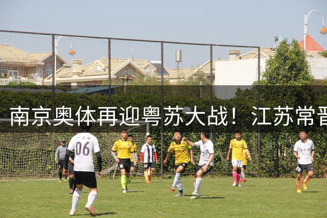 南京奥体再迎粤苏大战！江苏常晋10月决战恒大青训劲旅